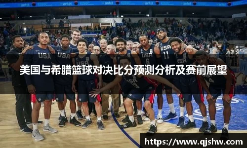 美国与希腊篮球对决比分预测分析及赛前展望