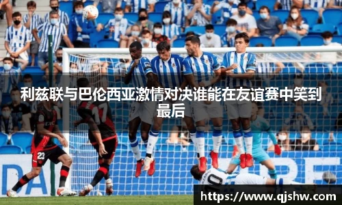 利兹联与巴伦西亚激情对决谁能在友谊赛中笑到最后