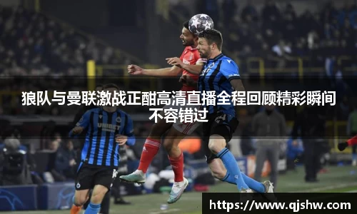 狼队与曼联激战正酣高清直播全程回顾精彩瞬间不容错过